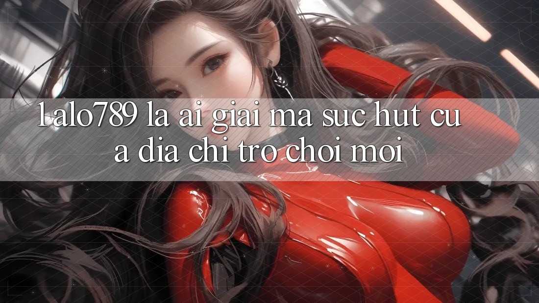 1. Alo789 Là Ai? Giải Mã Sức Hút Của “Địa Chỉ Trò chơi Mới”