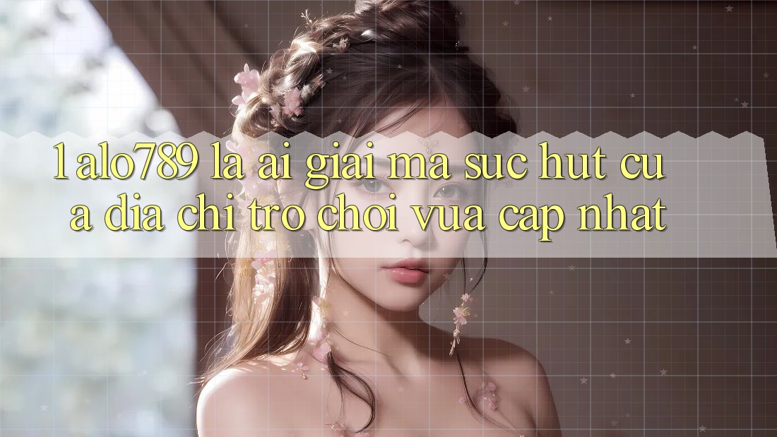 1. Alo789 Là Ai? Giải Mã Sức Hút Của “Địa Chỉ Trò chơi Vừa cập nhật”