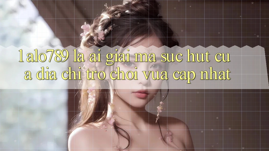 1. Alo789 Là Ai? Giải Mã Sức Hút Của “Địa Chỉ Trò chơi Vừa cập nhật” 1. Alo789 Là Ai? Giải Mã Sức Hút Của “Địa Chỉ Trò chơi Vừa cập nhật”