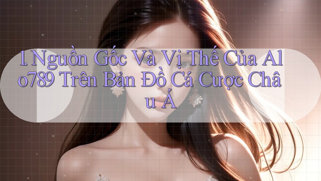 1. Nguồn Gốc Và Vị Thế Của Alo789 Trên Bản Đồ Cá Cược Châu Á