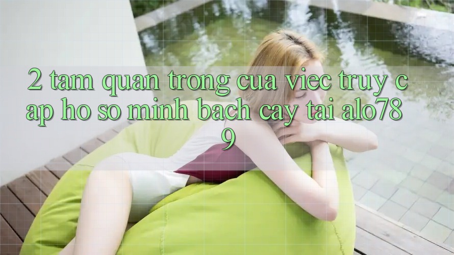 2. Tầm Quan Trọng Của Việc “Truy cập hồ sơ Minh bạch cậy” Tại Alo789