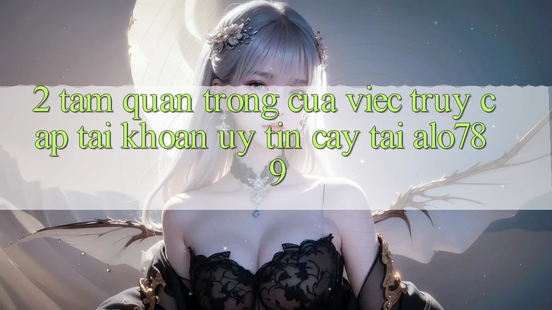 2. Tầm Quan Trọng Của Việc “Truy cập tài khoản Uy tín cậy” Tại Alo789 2. Tầm Quan Trọng Của Việc “Truy cập tài khoản Uy tín cậy” Tại Alo789