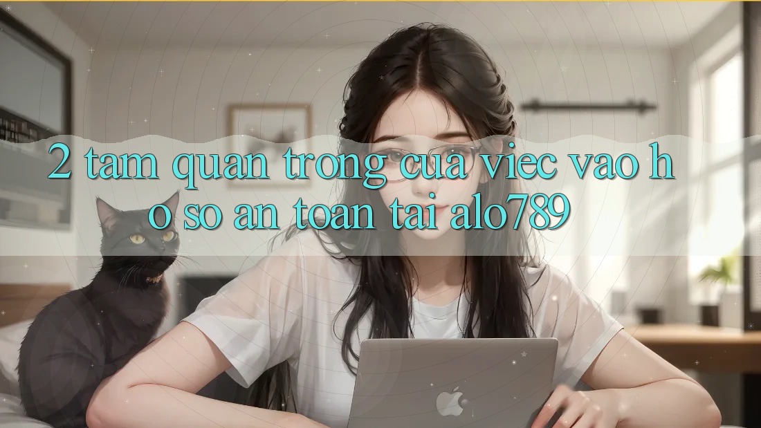 2. Tầm Quan Trọng Của Việc “Vào hồ sơ An Toàn” Tại Alo789
