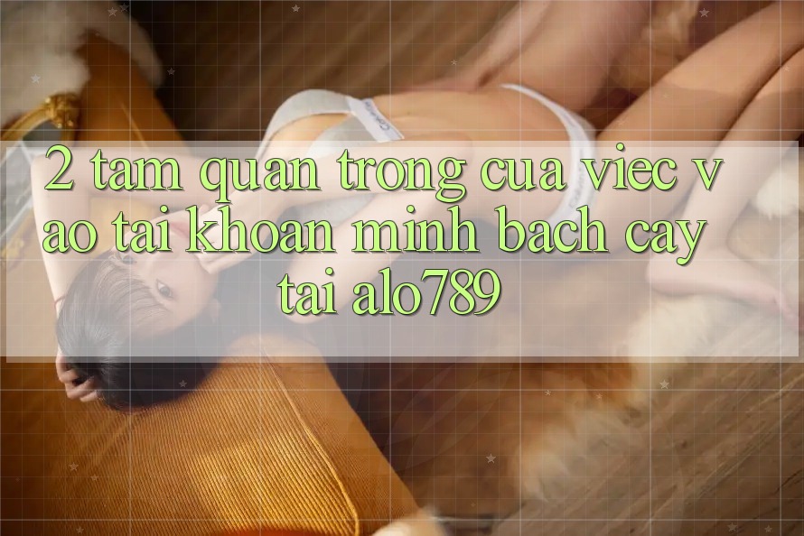2. Tầm Quan Trọng Của Việc “Vào tài khoản Minh bạch cậy” Tại Alo789