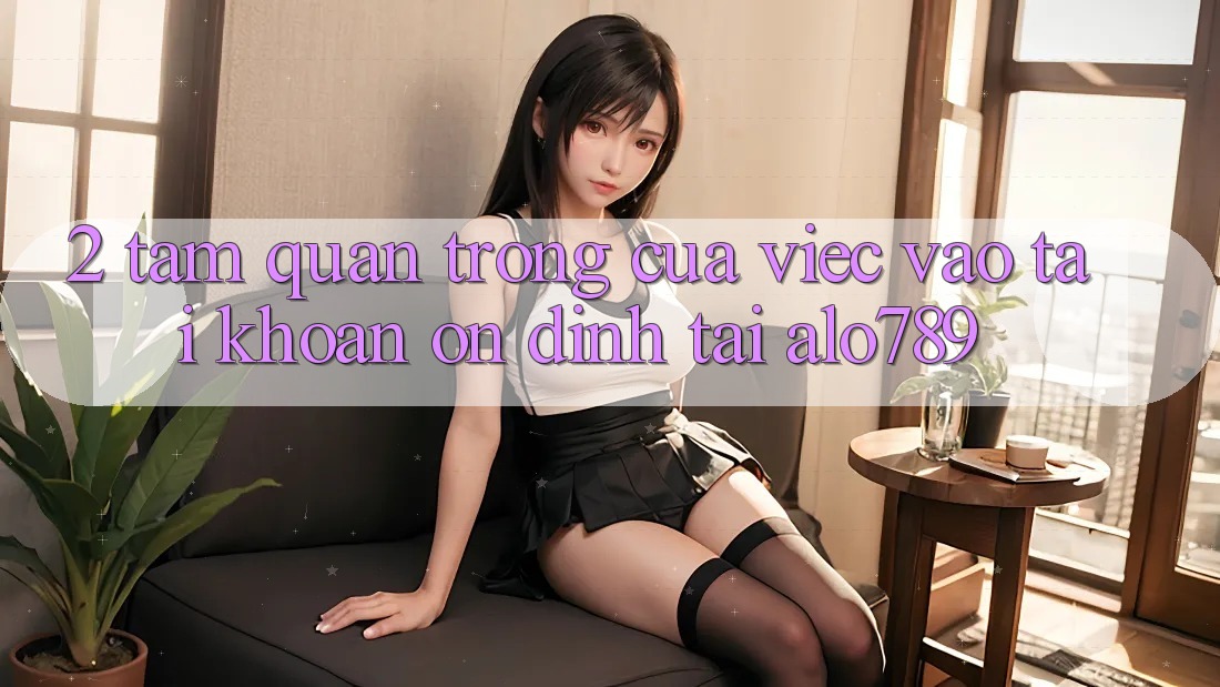 2. Tầm Quan Trọng Của Việc “Vào tài khoản Ổn định” Tại Alo789