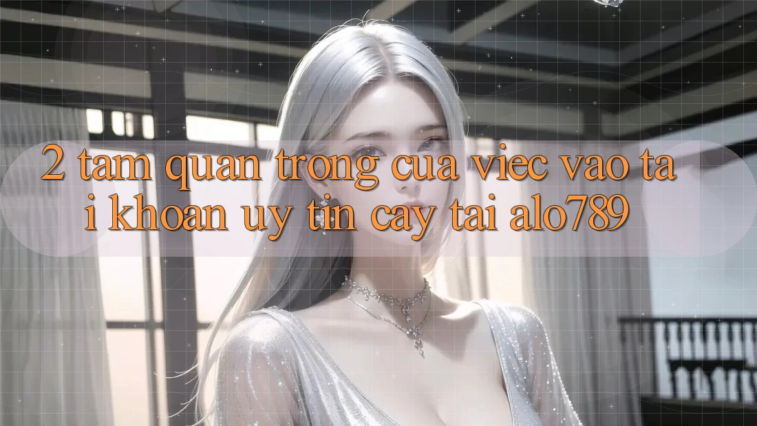 2. Tầm Quan Trọng Của Việc “Vào tài khoản Uy tín cậy” Tại Alo789