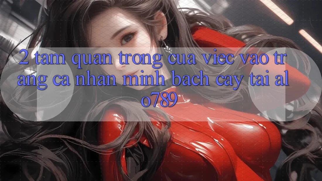 2. Tầm Quan Trọng Của Việc “Vào trang cá nhân Minh bạch cậy” Tại Alo789