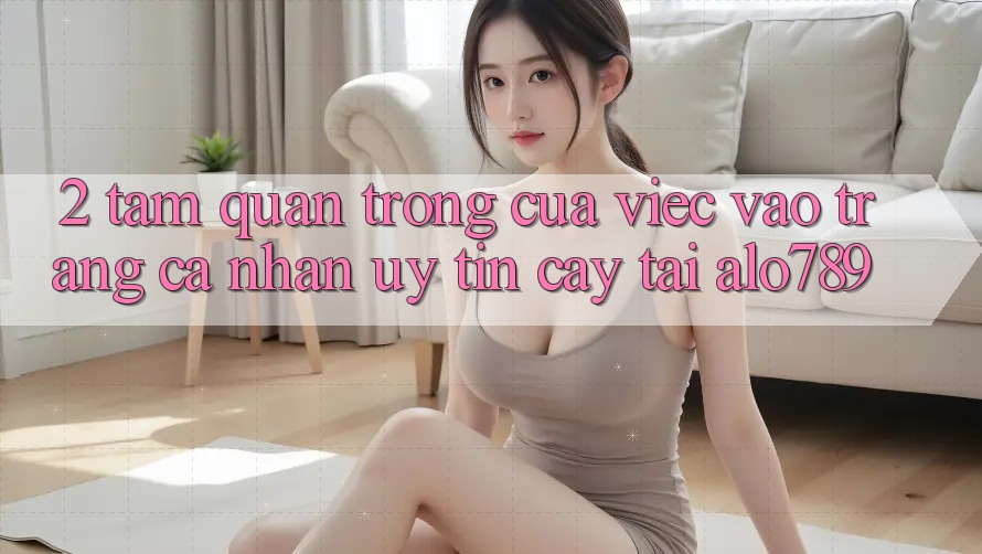 2. Tầm Quan Trọng Của Việc “Vào trang cá nhân Uy tín cậy” Tại Alo789