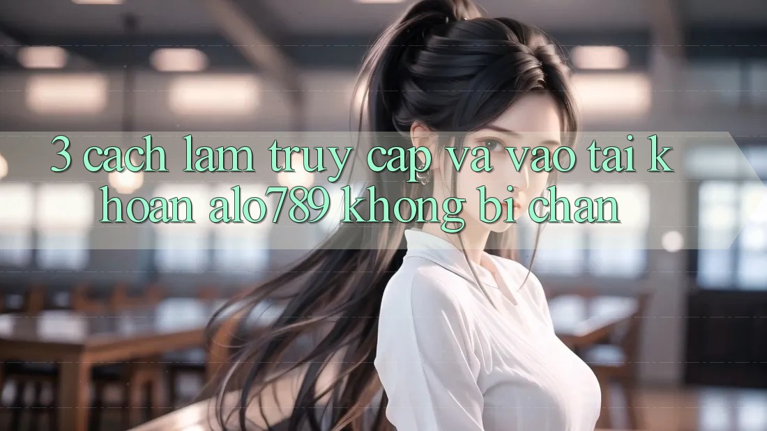 3. Cách làm Truy Cập Và Vào tài khoản Alo789 Không Bị Chặn