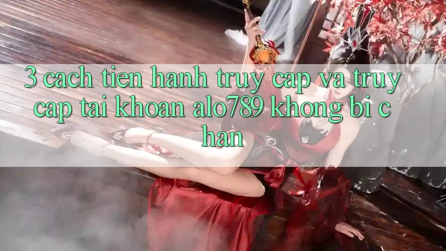 3. Cách tiến hành Truy Cập Và Truy cập tài khoản Alo789 Không Bị Chặn 3. Cách tiến hành Truy Cập Và Truy cập tài khoản Alo789 Không Bị Chặn