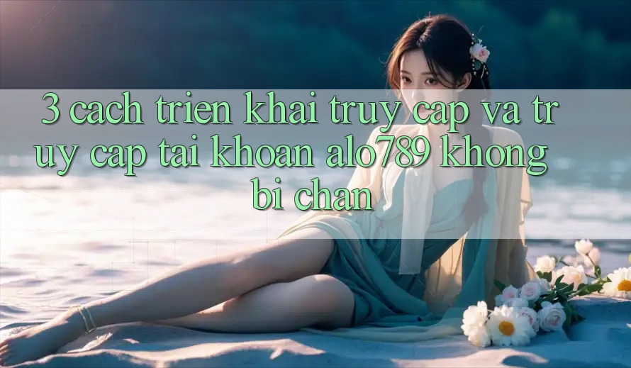 3. Cách triển khai Truy Cập Và Truy cập tài khoản Alo789 Không Bị Chặn