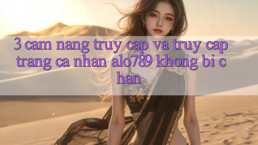 3. Cẩm nang Truy Cập Và Truy cập trang cá nhân Alo789 Không Bị Chặn
