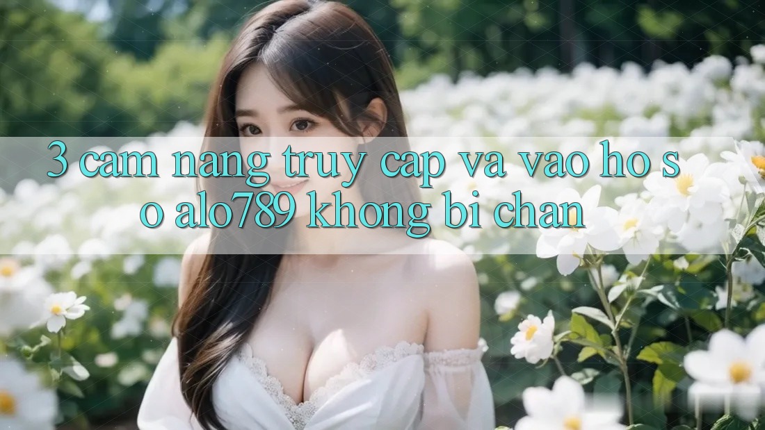 3. Cẩm nang Truy Cập Và Vào hồ sơ Alo789 Không Bị Chặn