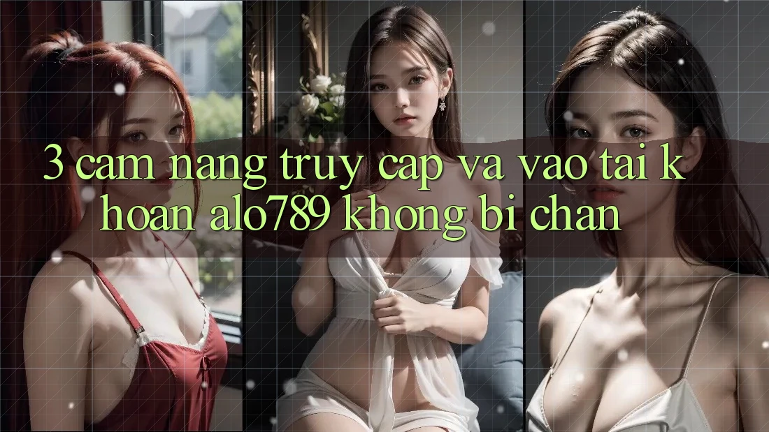 3. Cẩm nang Truy Cập Và Vào tài khoản Alo789 Không Bị Chặn