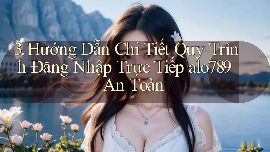 3. Hướng Dẫn Chi Tiết Quy Trình Đăng Nhập Trực Tiếp alo789 An Toàn 3. Hướng Dẫn Chi Tiết Quy Trình Đăng Nhập Trực Tiếp alo789 An Toàn