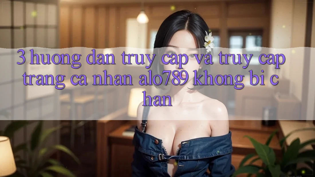 3. Hướng dẫn Truy Cập Và Truy cập trang cá nhân Alo789 Không Bị Chặn