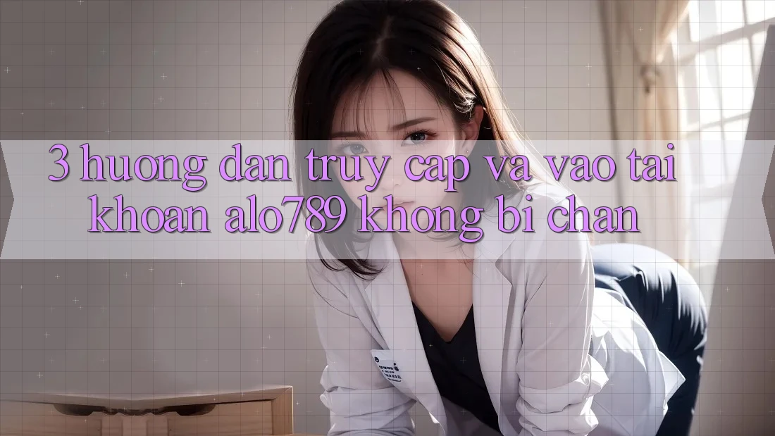 3. Hướng dẫn Truy Cập Và Vào tài khoản Alo789 Không Bị Chặn