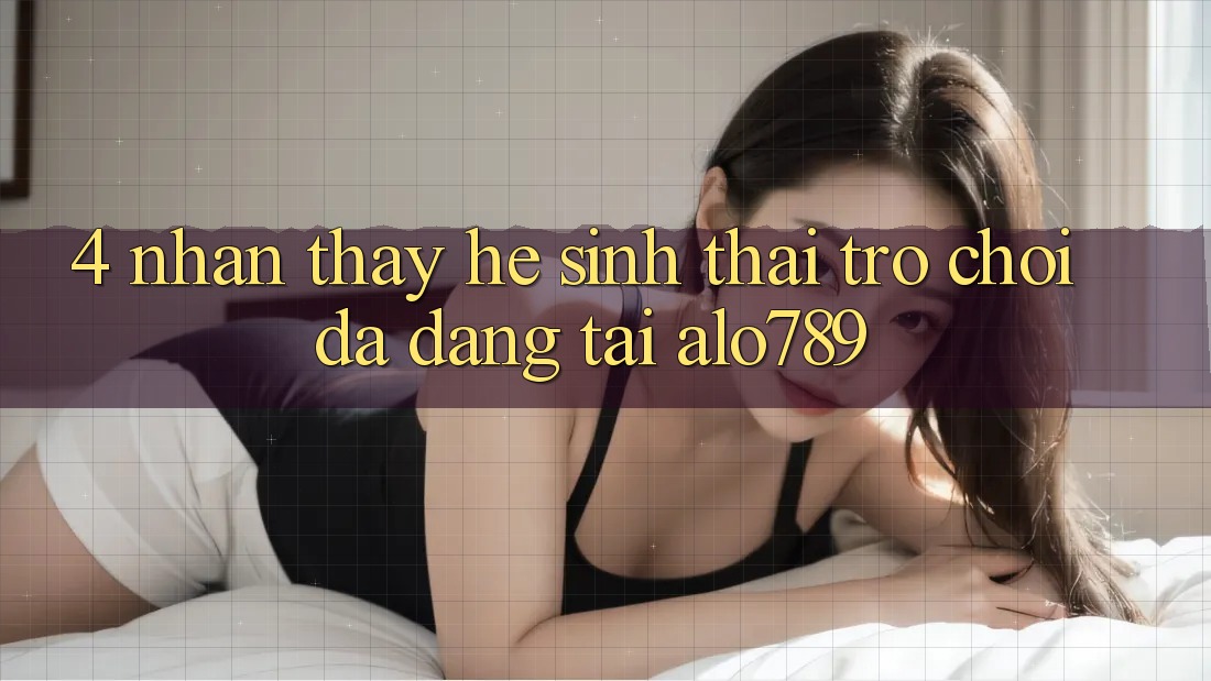4. Nhận thấy Hệ Sinh Thái Trò Chơi Đa Dạng Tại Alo789