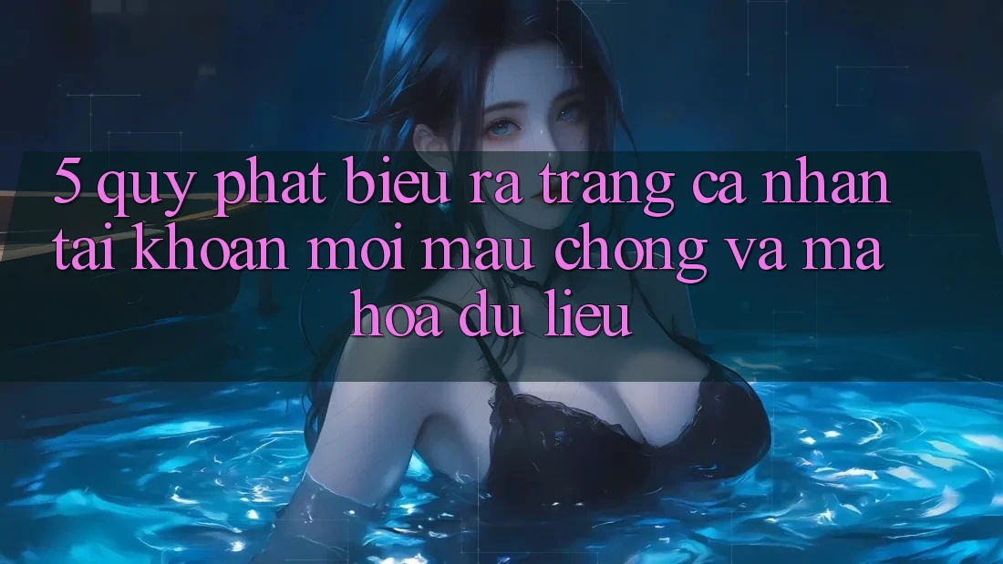 5. Quy Phát biểu ra trang cá nhân Tài Khoản Mới Mau Chóng và Mã hóa dữ liệu