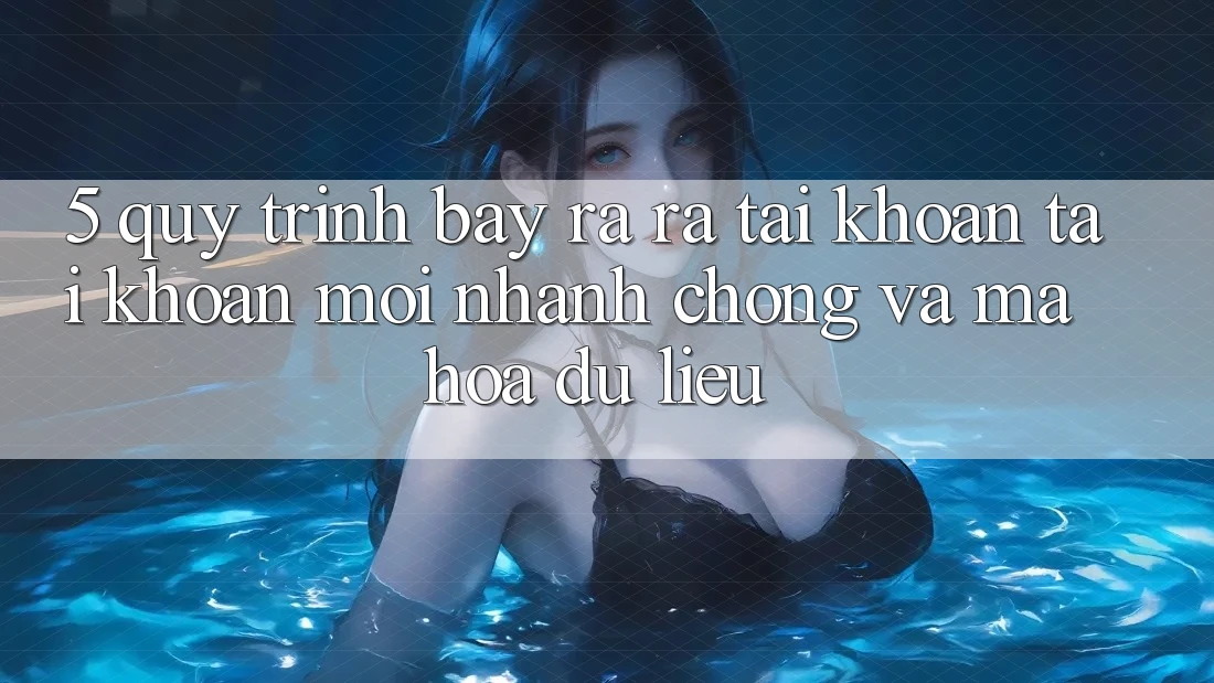 5. Quy Trình Bày ra ra tài khoản Tài Khoản Mới Nhanh Chóng và Mã hóa dữ liệu