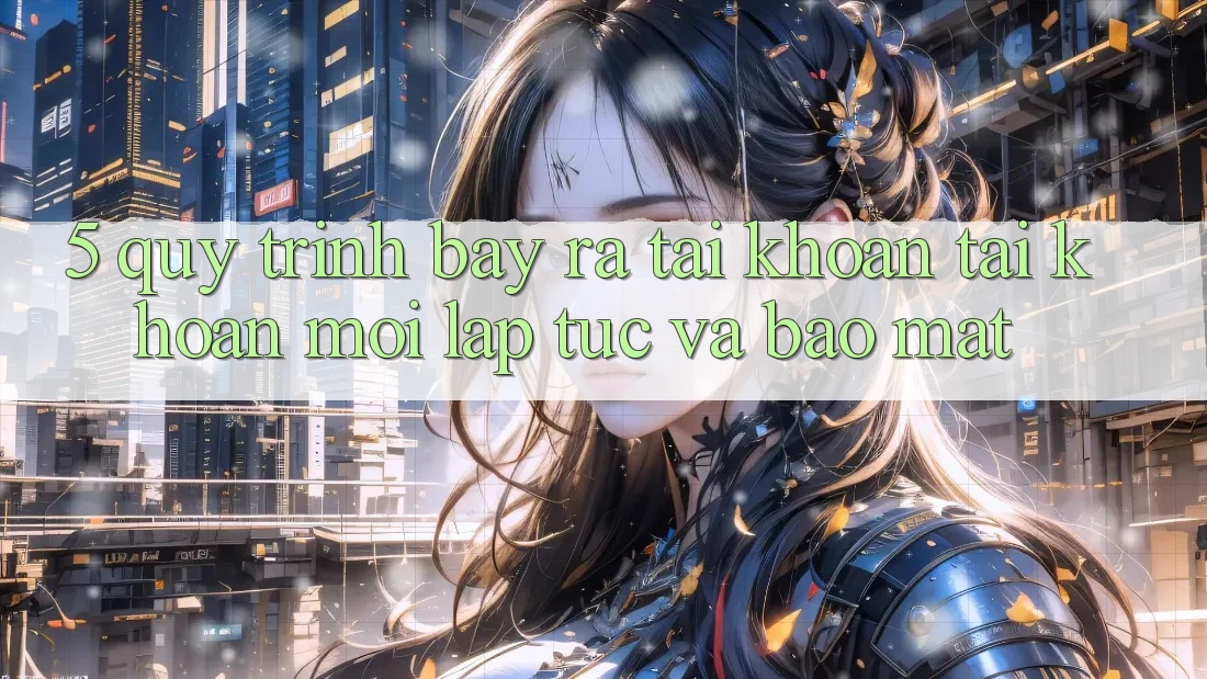 5. Quy Trình Bày ra tài khoản Tài Khoản Mới Lập tức và Bảo Mật