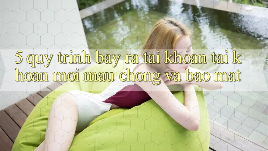 5. Quy Trình Bày ra tài khoản Tài Khoản Mới Mau Chóng và Bảo Mật