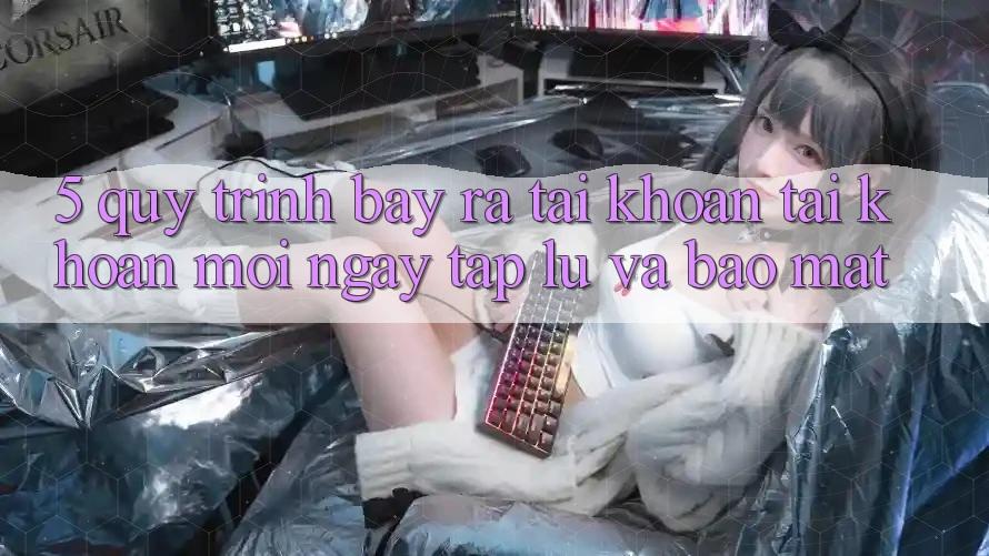 5. Quy Trình Bày ra tài khoản Tài Khoản Mới Ngay tắp lự và Bảo Mật 5. Quy Trình Bày ra tài khoản Tài Khoản Mới Ngay tắp lự và Bảo Mật