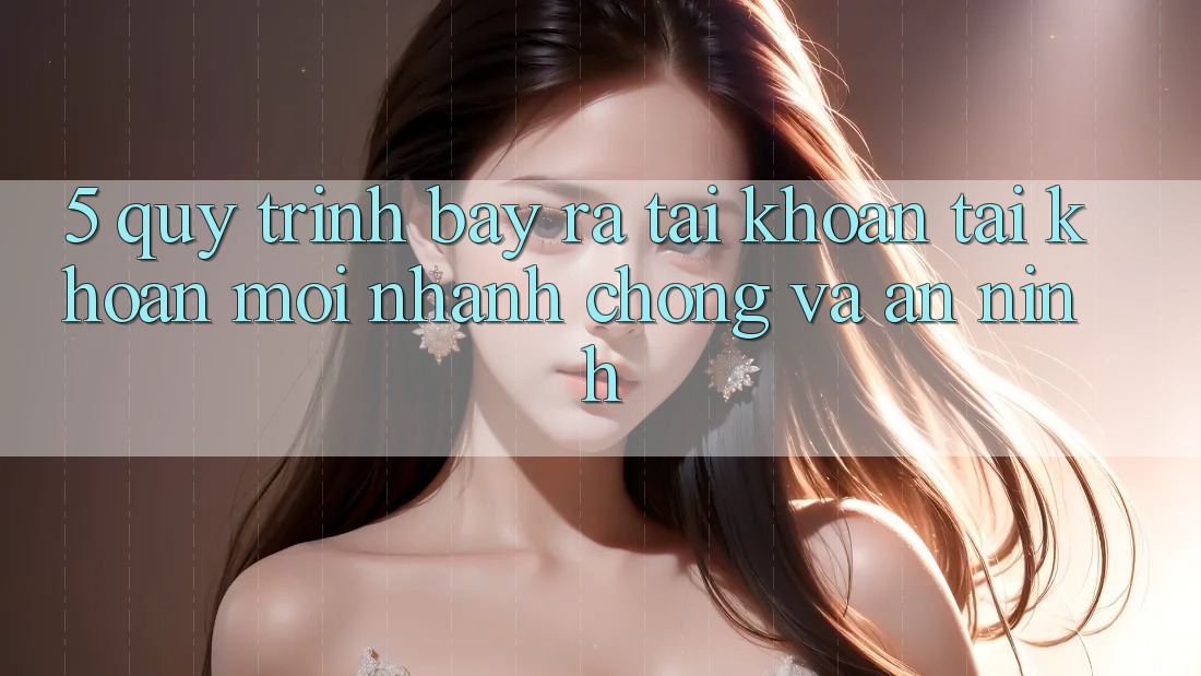 5. Quy Trình Bày ra tài khoản Tài Khoản Mới Nhanh Chóng và An ninh 5. Quy Trình Bày ra tài khoản Tài Khoản Mới Nhanh Chóng và An ninh