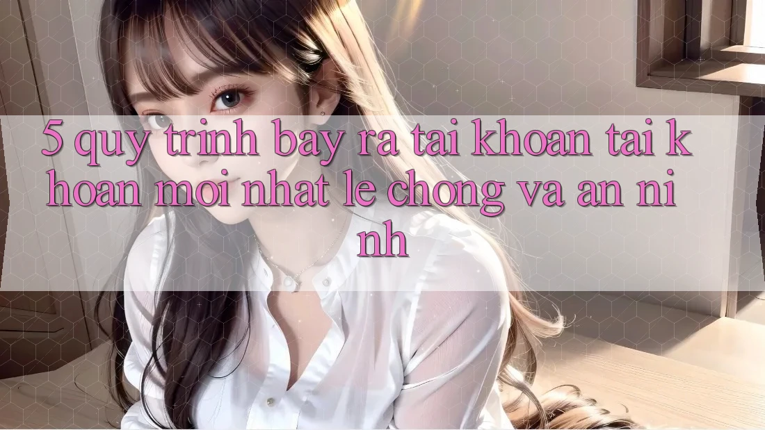 5. Quy Trình Bày ra tài khoản Tài Khoản Mới nhất Lẹ Chóng và An ninh