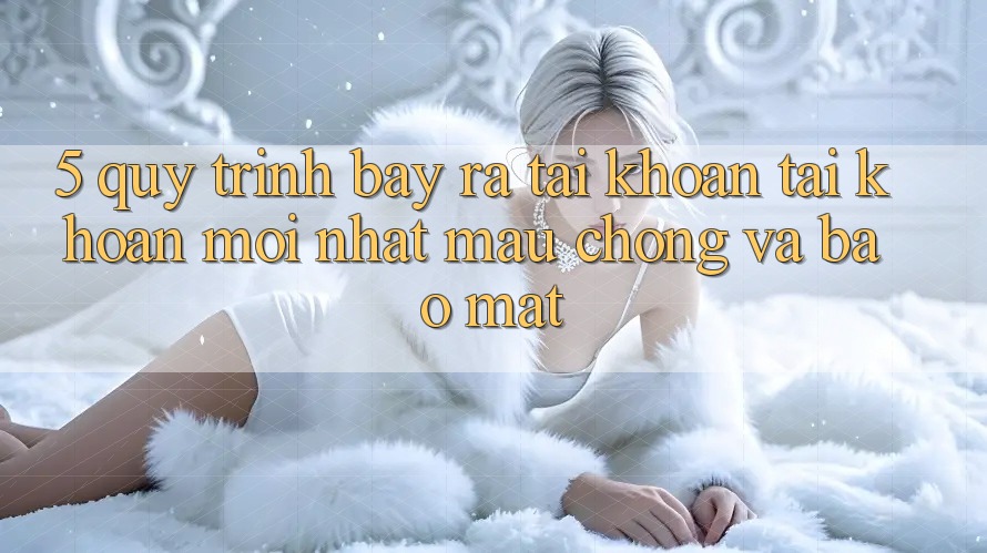 5. Quy Trình Bày ra tài khoản Tài Khoản Mới nhất Mau Chóng và Bảo Mật