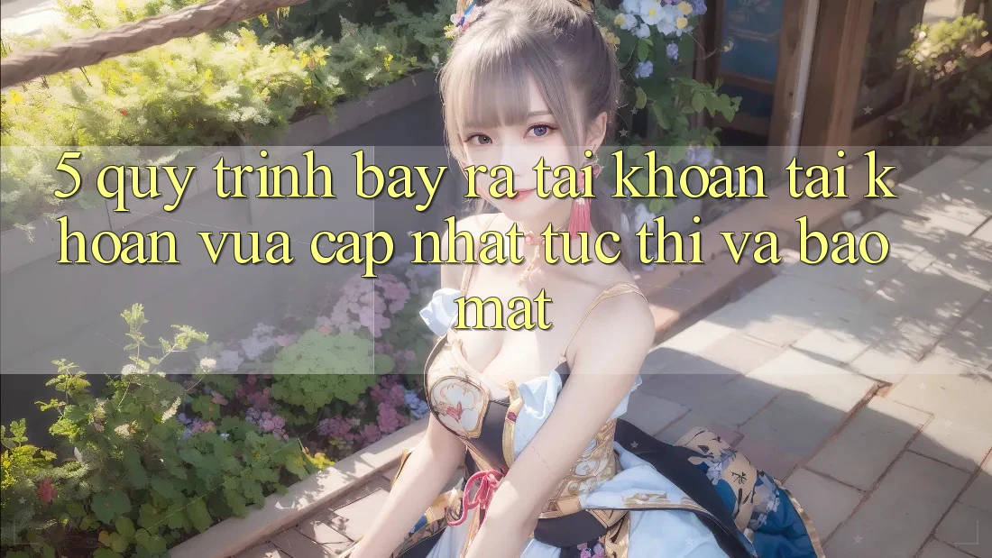 5. Quy Trình Bày ra tài khoản Tài Khoản Vừa cập nhật Tức thì và Bảo mật
