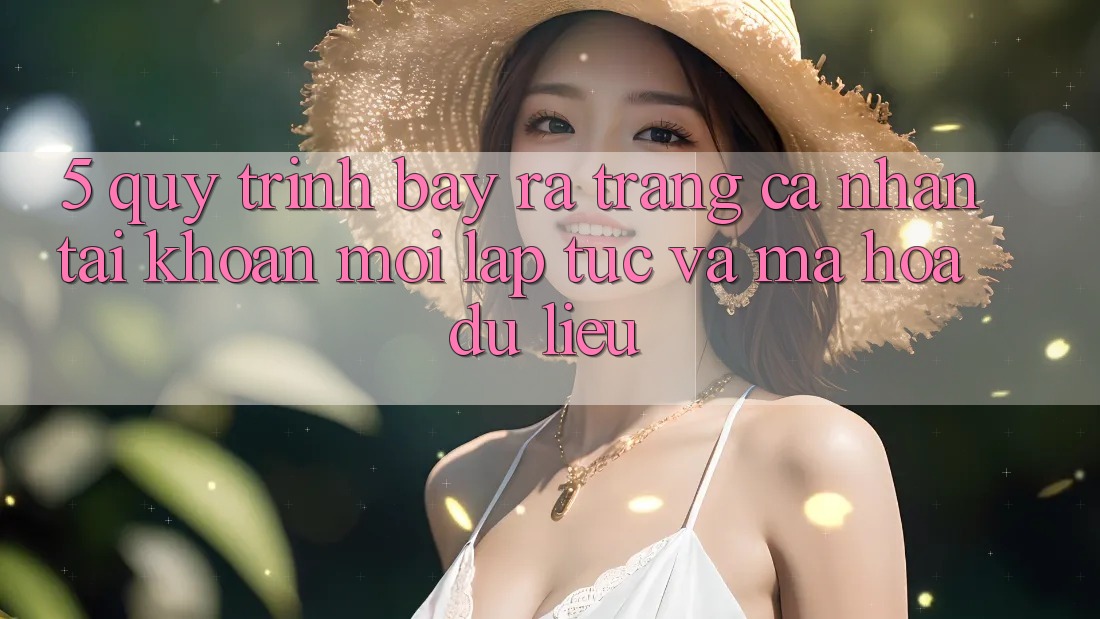 5. Quy Trình Bày ra trang cá nhân Tài Khoản Mới Lập tức và Mã hóa dữ liệu
