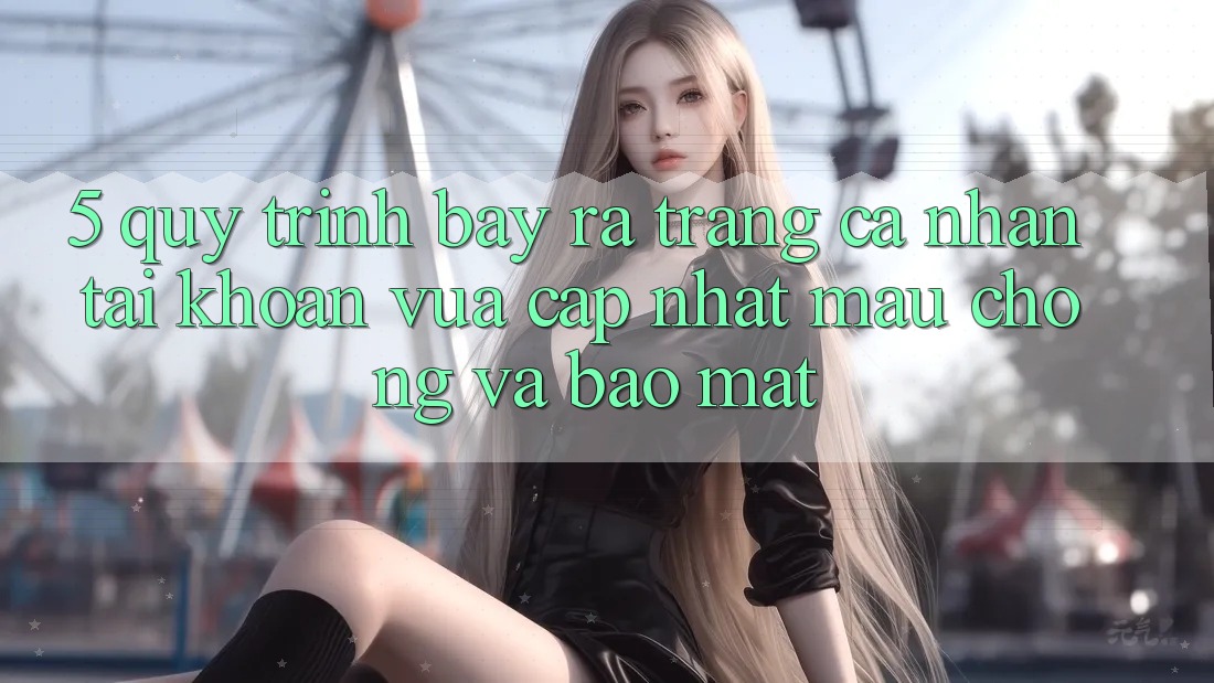 5. Quy Trình Bày ra trang cá nhân Tài Khoản Vừa cập nhật Mau Chóng và Bảo Mật 5. Quy Trình Bày ra trang cá nhân Tài Khoản Vừa cập nhật Mau Chóng và Bảo Mật