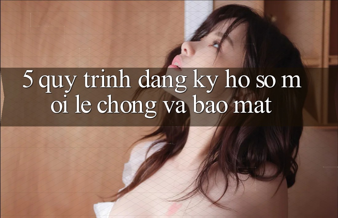 5. Quy Trình Đăng Ký Hồ sơ Mới Lẹ Chóng và Bảo Mật
