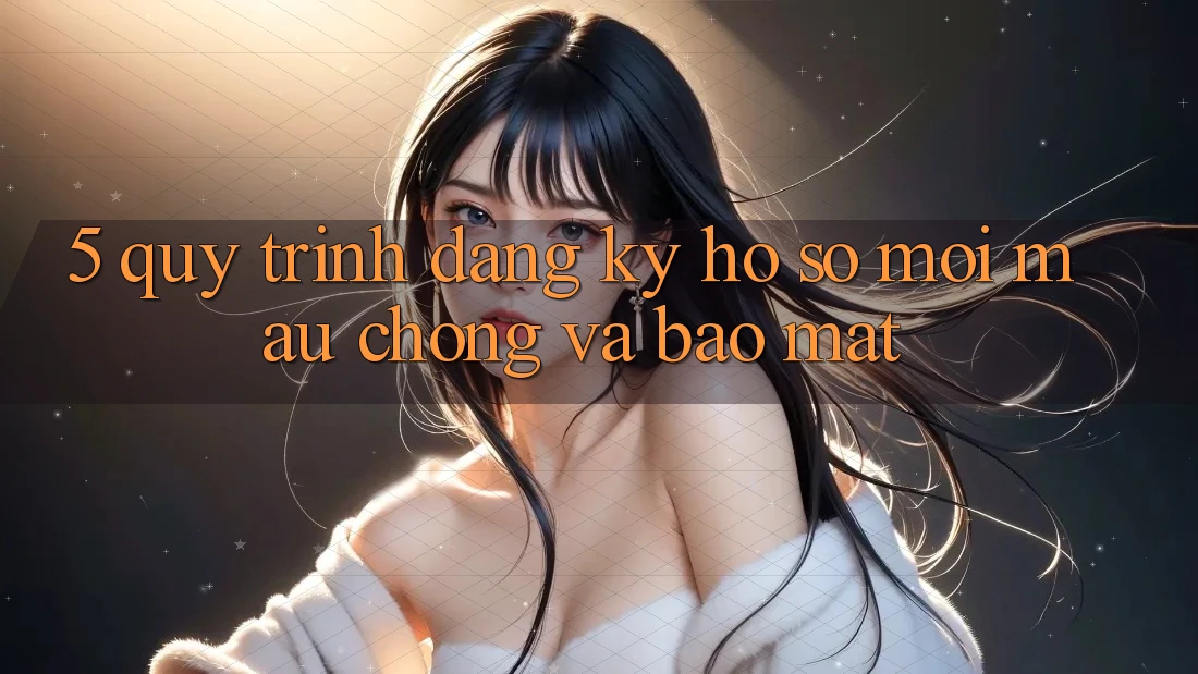 5. Quy Trình Đăng Ký Hồ sơ Mới Mau Chóng và Bảo Mật