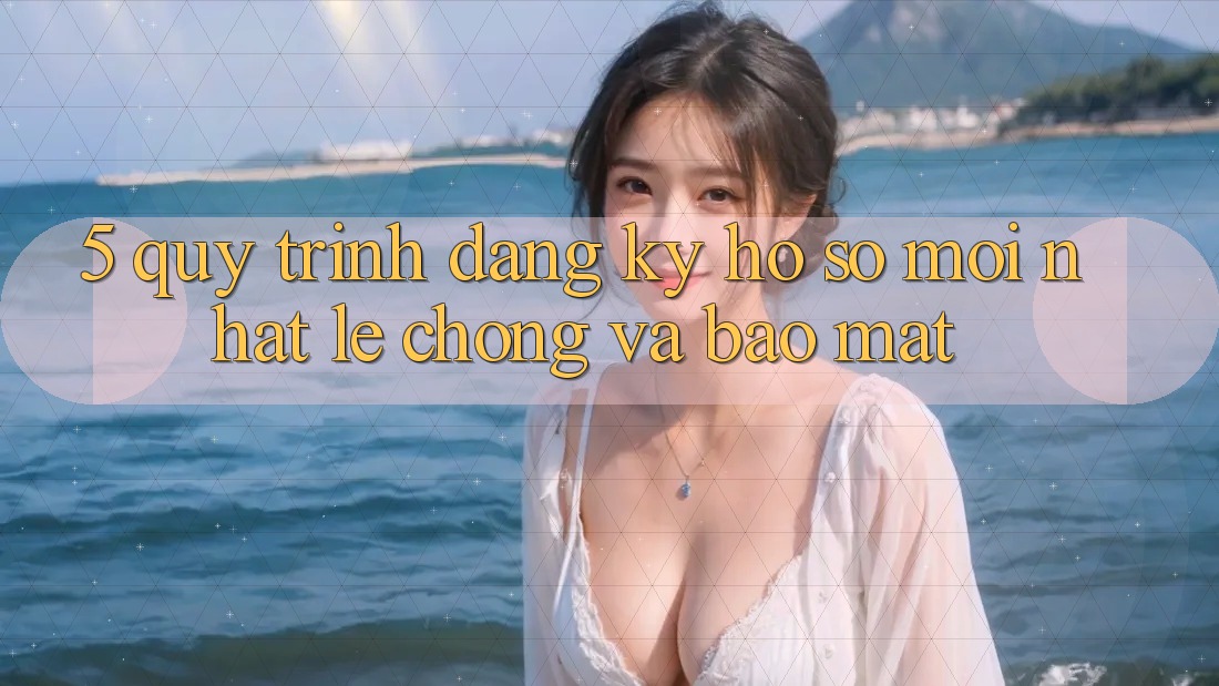 5. Quy Trình Đăng Ký Hồ sơ Mới nhất Lẹ Chóng và Bảo Mật