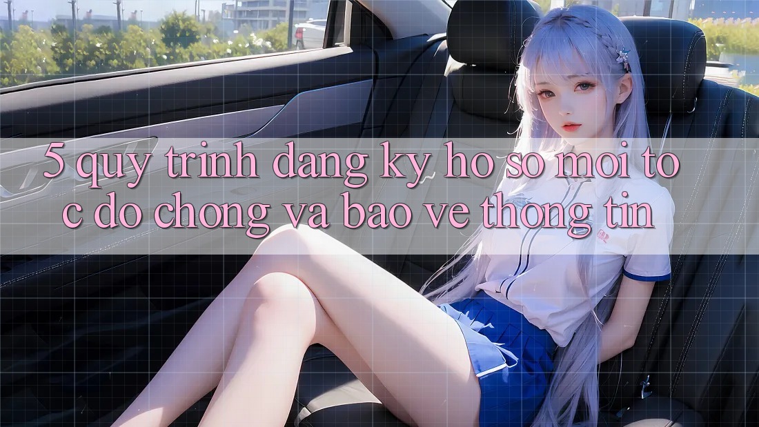 5. Quy Trình Đăng Ký Hồ sơ Mới Tốc độ Chóng và Bảo vệ thông tin