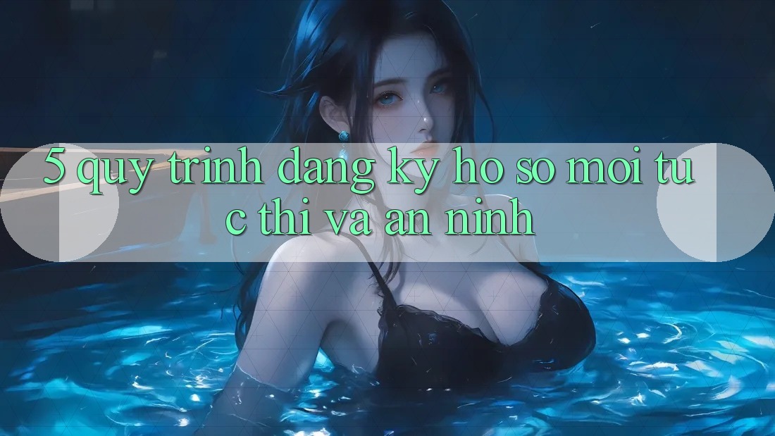 5. Quy Trình Đăng Ký Hồ sơ Mới Tức thì và An ninh