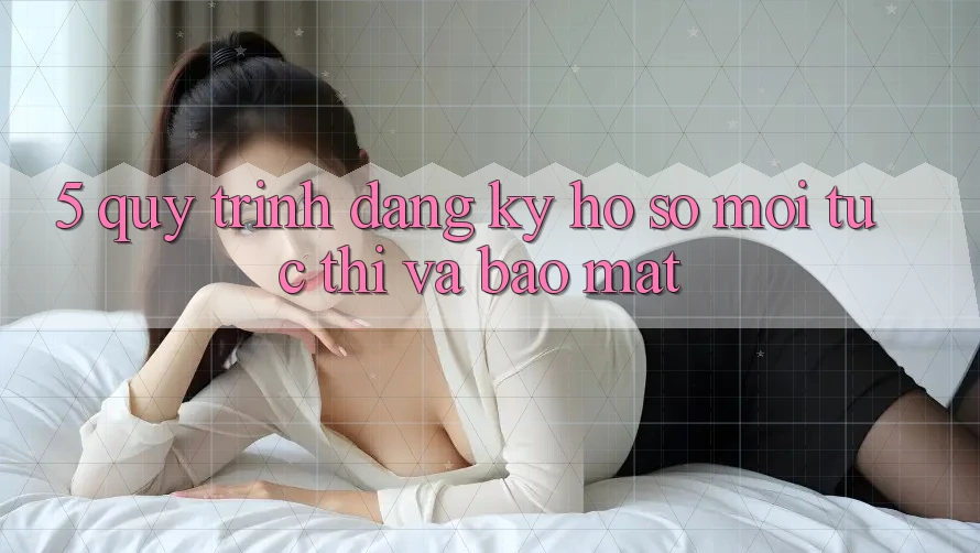 5. Quy Trình Đăng Ký Hồ sơ Mới Tức thì và Bảo Mật 5. Quy Trình Đăng Ký Hồ sơ Mới Tức thì và Bảo Mật
