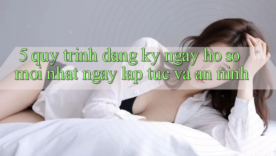 5. Quy Trình Đăng ký ngay Hồ sơ Mới nhất Ngay lập tức và An ninh 5. Quy Trình Đăng ký ngay Hồ sơ Mới nhất Ngay lập tức và An ninh
