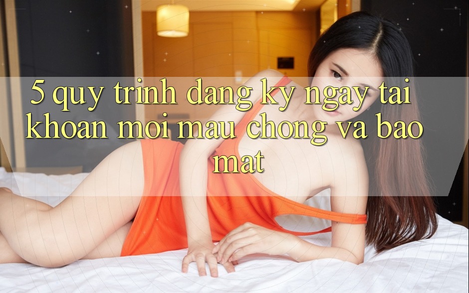 5. Quy Trình Đăng ký ngay Tài Khoản Mới Mau Chóng và Bảo Mật 5. Quy Trình Đăng ký ngay Tài Khoản Mới Mau Chóng và Bảo Mật