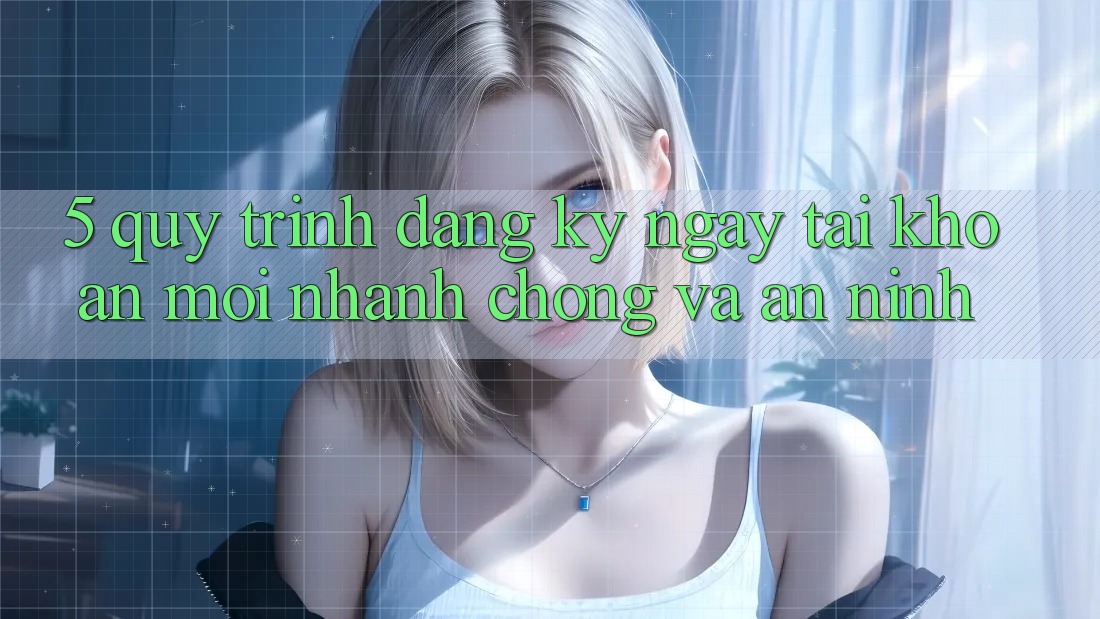 5. Quy Trình Đăng ký ngay Tài Khoản Mới Nhanh chóng và An ninh 5. Quy Trình Đăng ký ngay Tài Khoản Mới Nhanh chóng và An ninh