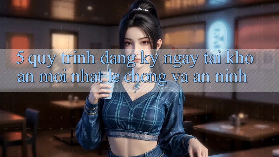 5. Quy Trình Đăng ký ngay Tài Khoản Mới nhất Lẹ Chóng và An ninh