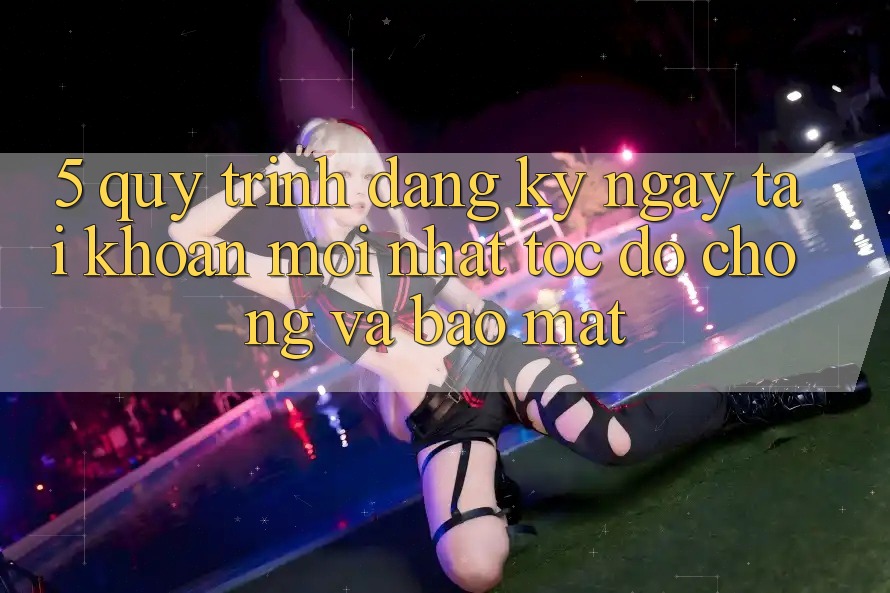 5. Quy Trình Đăng ký ngay Tài Khoản Mới nhất Tốc độ Chóng và Bảo Mật 5. Quy Trình Đăng ký ngay Tài Khoản Mới nhất Tốc độ Chóng và Bảo Mật