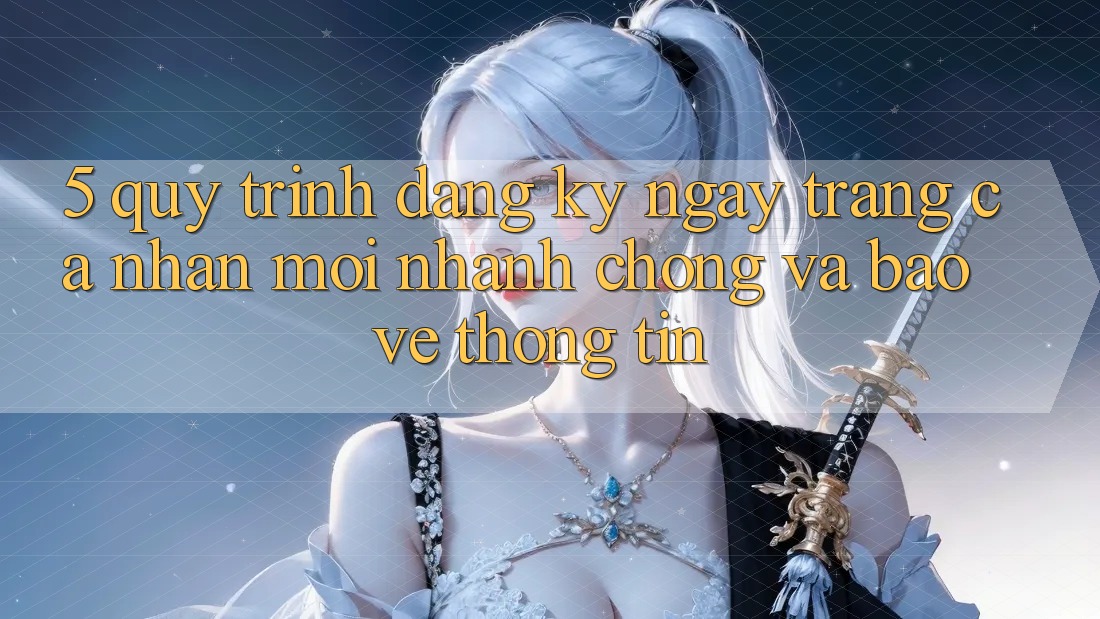 5. Quy Trình Đăng ký ngay Trang cá nhân Mới Nhanh chóng và Bảo vệ thông tin