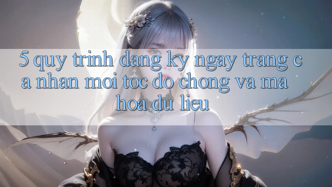 5. Quy Trình Đăng ký ngay Trang cá nhân Mới Tốc độ Chóng và Mã hóa dữ liệu