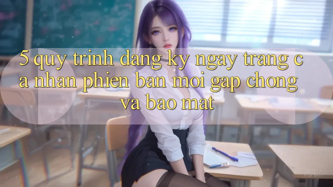 5. Quy Trình Đăng ký ngay Trang cá nhân Phiên bản mới Gấp Chóng và Bảo Mật