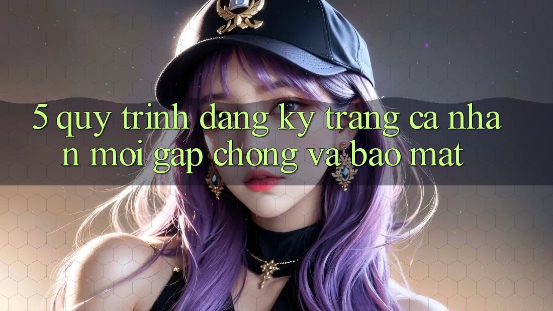5. Quy Trình Đăng Ký Trang cá nhân Mới Gấp Chóng và Bảo Mật
