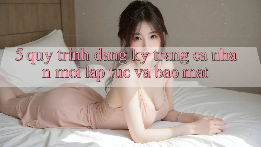 5. Quy Trình Đăng Ký Trang cá nhân Mới Lập tức và Bảo Mật