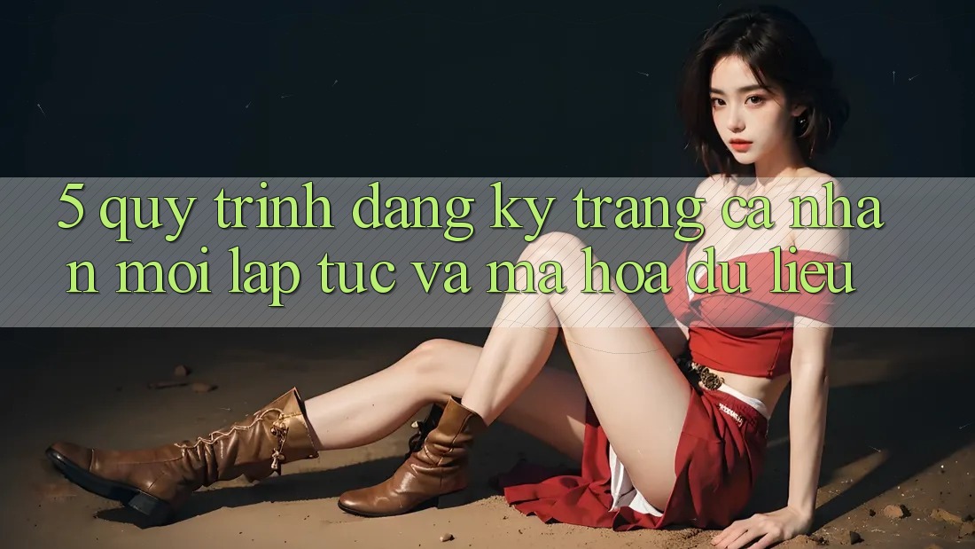 5. Quy Trình Đăng Ký Trang cá nhân Mới Lập tức và Mã hóa dữ liệu